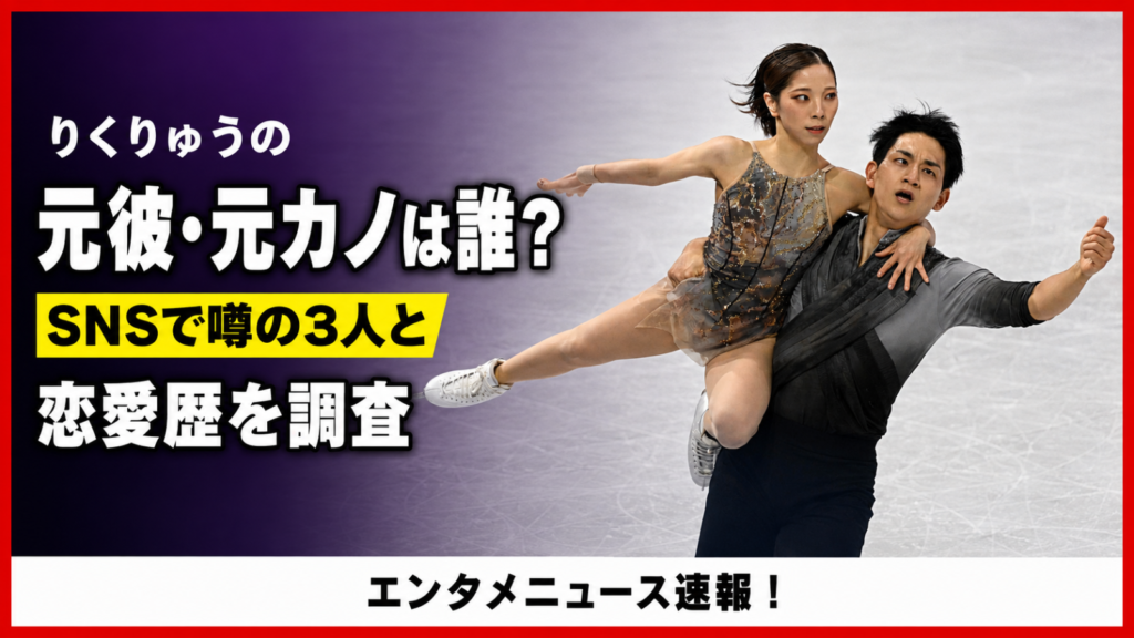 りくりゅうの元彼・元カノは誰?SNSで噂の3人と恋愛歴を調査